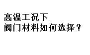 高溫工況下閥門(mén)材料如何選擇？